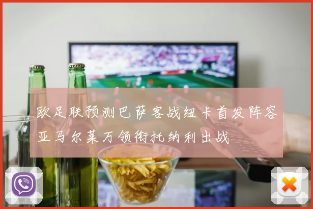 欧足联预测巴萨客战纽卡首发阵容亚马尔莱万领衔托纳利出战