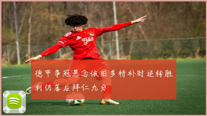 德甲争冠悬念依旧多特补时逆转胜利仍落后拜仁九分