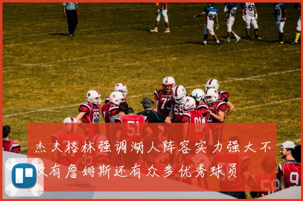 杰夫格林强调湖人阵容实力强大不仅有詹姆斯还有众多优秀球员