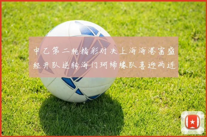 中乙第二轮精彩对决上海海港富盛经开队逆转海门珂缔缘队喜迎两连胜