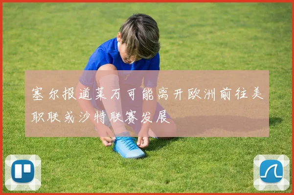 塞尔报道莱万可能离开欧洲前往美职联或沙特联赛发展