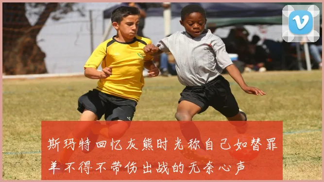 斯玛特回忆灰熊时光称自己如替罪羊不得不带伤出战的无奈心声