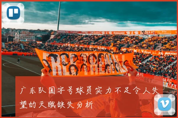 广东队国字号球员实力不足令人失望的天赋缺失分析