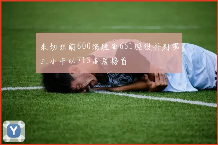 米切尔前600场胜率651现役并列第三小卡以715高居榜首