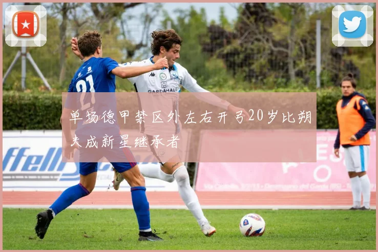 单场德甲禁区外左右开弓20岁比朔夫成新星继承者