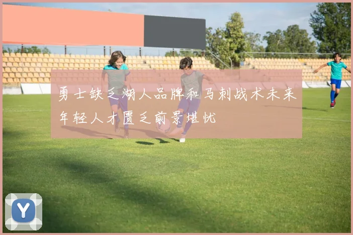 勇士缺乏湖人品牌和马刺战术未来年轻人才匮乏前景堪忧